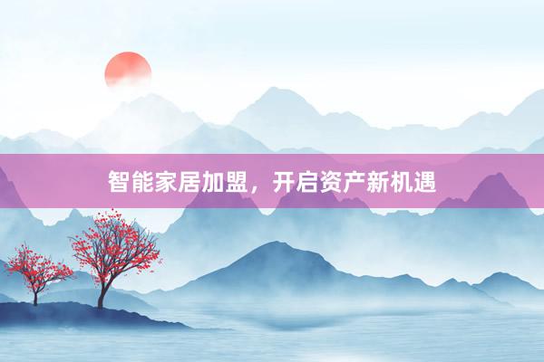 智能家居加盟，开启资产新机遇