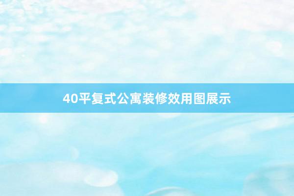 40平复式公寓装修效用图展示