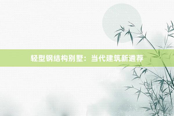 轻型钢结构别墅：当代建筑新遴荐
