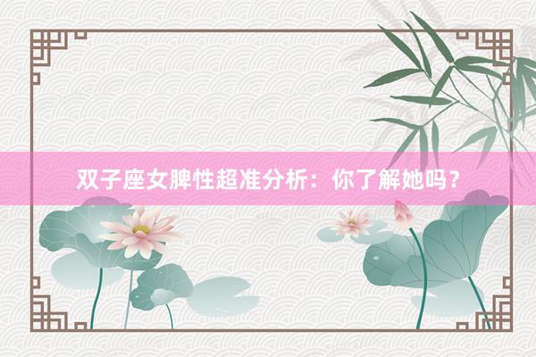 双子座女脾性超准分析：你了解她吗？