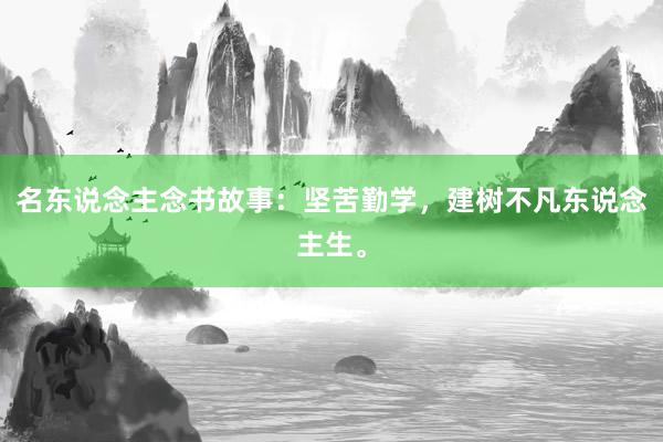 名东说念主念书故事：坚苦勤学，建树不凡东说念主生。