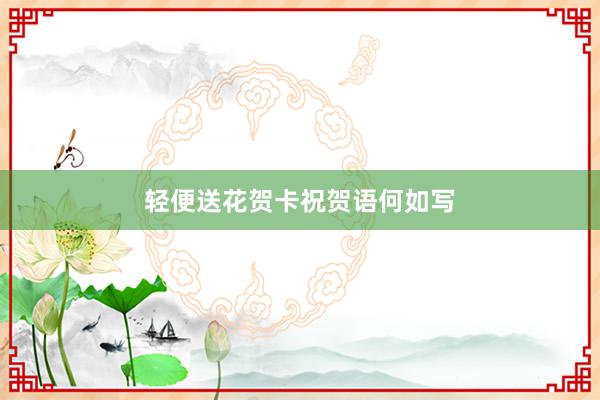轻便送花贺卡祝贺语何如写