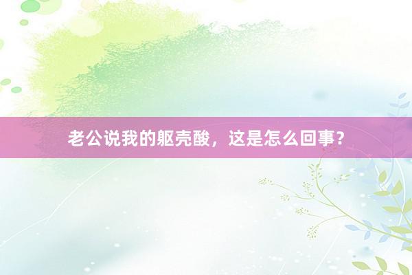 老公说我的躯壳酸，这是怎么回事？