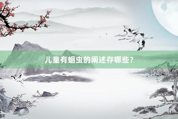 儿童有蛔虫的阐述存哪些？