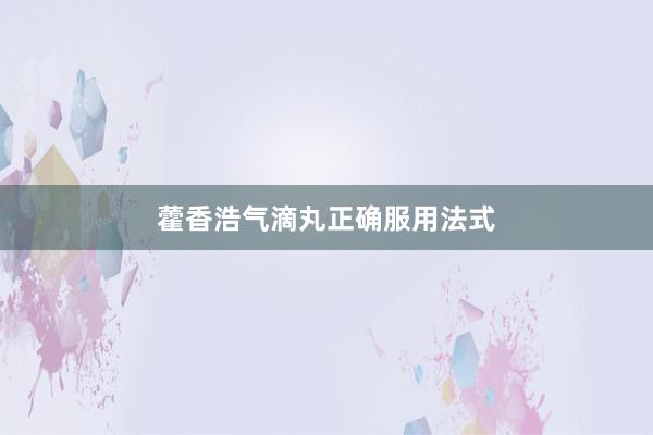 藿香浩气滴丸正确服用法式